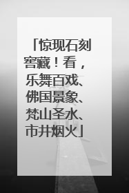惊现石刻窖藏！看，乐舞百戏、佛国景象、梵山圣水、市井烟火