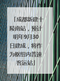 成都新建十陵南站，预计明年9月30日建成，将作为枢纽内普速客运站