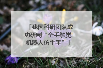 我国科研团队成功研制“全手触觉机器人仿生手”