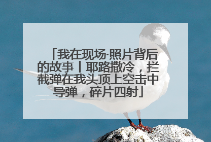 我在现场·照片背后的故事丨耶路撒冷，拦截弹在我头顶上空击中导弹，碎片四射
