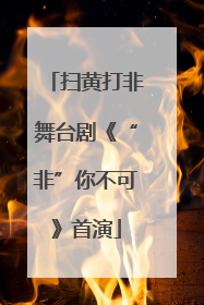扫黄打非舞台剧《“非”你不可》首演