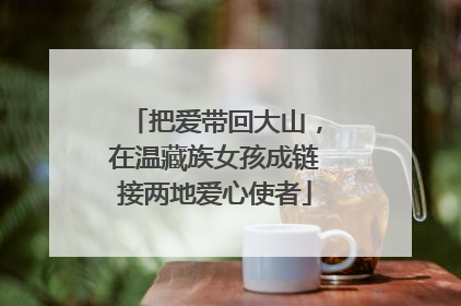 把爱带回大山，在温藏族女孩成链接两地爱心使者
