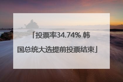 投票率34.74% 韩国总统大选提前投票结束