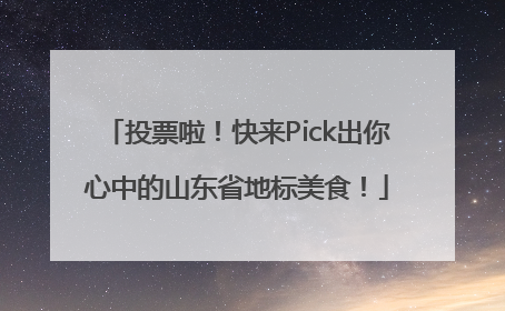 投票啦！快来Pick出你心中的山东省地标美食！