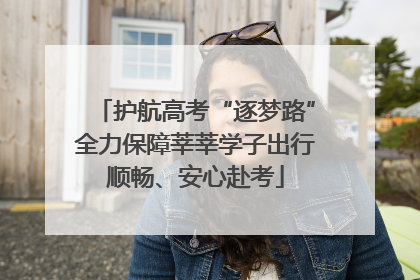 护航高考“逐梦路”全力保障莘莘学子出行顺畅、安心赴考