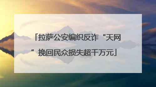 拉萨公安编织反诈“天网”挽回民众损失超千万元