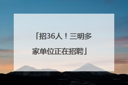 招36人！三明多家单位正在招聘