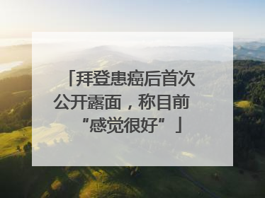 拜登患癌后首次公开露面，称目前“感觉很好”
