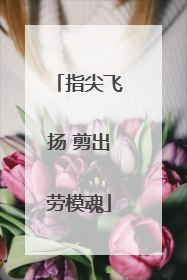 指尖飞扬 剪出劳模魂