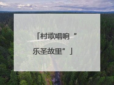 村歌唱响“乐圣故里”