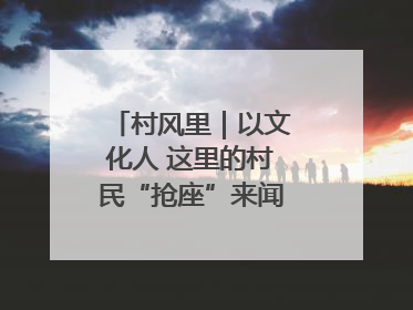 村风里｜以文化人 这里的村民“抢座”来闻墨香识文艺