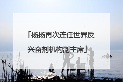 杨扬再次连任世界反兴奋剂机构副主席