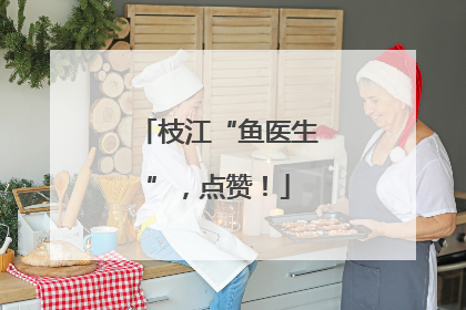 枝江“鱼医生”，点赞！