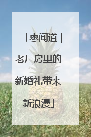 枣闻道｜老厂房里的新婚礼带来新浪漫