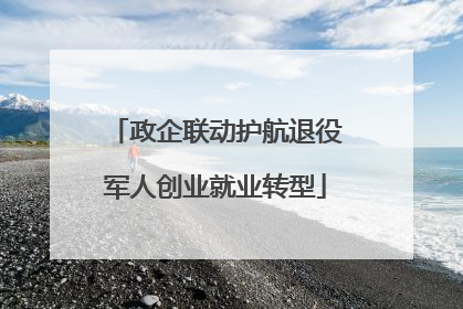 政企联动护航退役军人创业就业转型