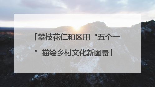 攀枝花仁和区用“五个一”描绘乡村文化新图景