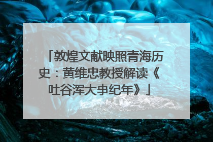 敦煌文献映照青海历史：黄维忠教授解读《吐谷浑大事纪年》