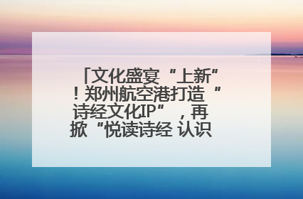 文化盛宴“上新”！郑州航空港打造“诗经文化IP”，再掀“悦读诗经 认识家乡路”活动热潮