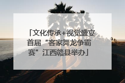 文化传承+视觉盛宴 首届“客家舞龙争霸赛”江西赣县举办