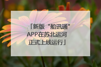 新版“船讯通”APP在苏北运河正式上线运行