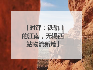 时评：铁轨上的江南，无锡西站物流新篇