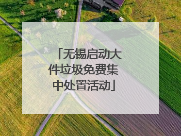 无锡启动大件垃圾免费集中处置活动
