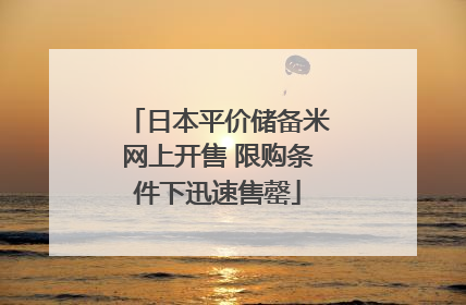 日本平价储备米网上开售 限购条件下迅速售罄