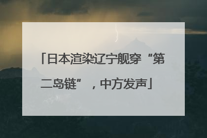 日本渲染辽宁舰穿“第二岛链”，中方发声