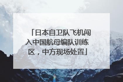 日本自卫队飞机闯入中国航母编队训练区，中方现场处置