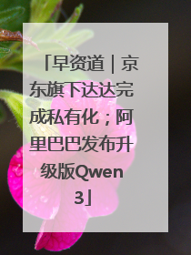 早资道｜京东旗下达达完成私有化；阿里巴巴发布升级版Qwen3