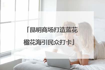 昆明商场打造蓝花楹花海引民众打卡