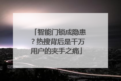 智能门锁成隐患？热搜背后是千万用户的夹手之痛
