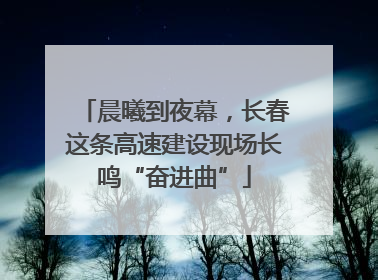 晨曦到夜幕，长春这条高速建设现场长鸣“奋进曲”