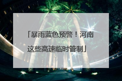暴雨蓝色预警！河南这些高速临时管制
