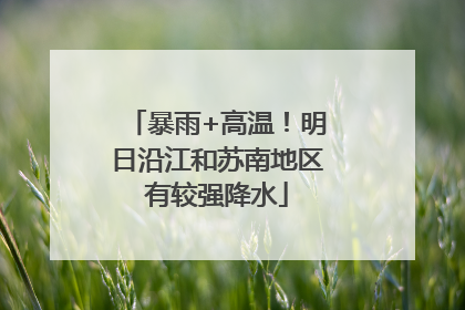 暴雨+高温！明日沿江和苏南地区有较强降水