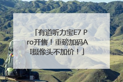 有道听力宝E7 Pro开售！重磅加码AI摄像头不加价！