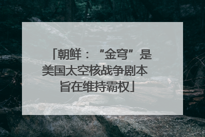朝鲜：“金穹”是美国太空核战争剧本 旨在维持霸权
