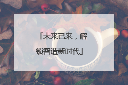 未来已来，解锁智造新时代
