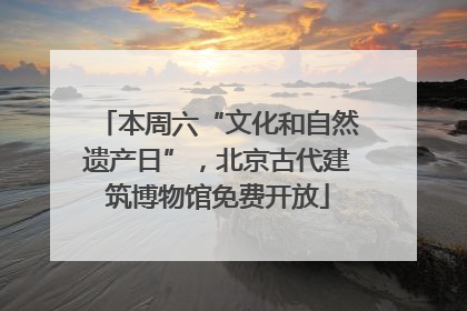 本周六“文化和自然遗产日”，北京古代建筑博物馆免费开放