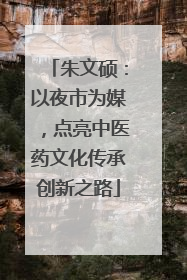 朱文硕：以夜市为媒，点亮中医药文化传承创新之路