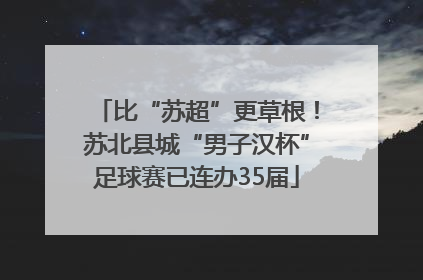 比“苏超”更草根！苏北县城“男子汉杯”足球赛已连办35届