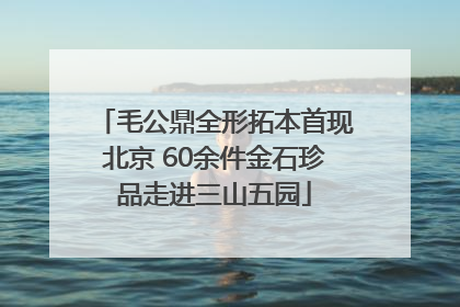 毛公鼎全形拓本首现北京 60余件金石珍品走进三山五园