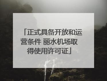 正式具备开放和运营条件 丽水机场取得使用许可证
