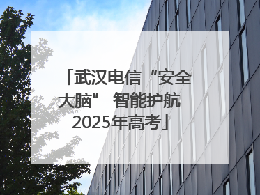 武汉电信“安全大脑” 智能护航2025年高考