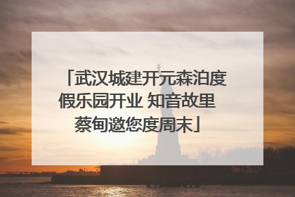 武汉城建开元森泊度假乐园开业 知音故里蔡甸邀您度周末