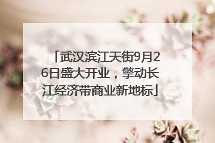 武汉滨江天街9月26日盛大开业，擎动长江经济带商业新地标