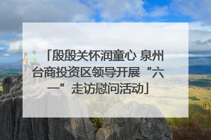 殷殷关怀润童心 泉州台商投资区领导开展“六一”走访慰问活动