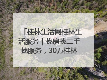 桂林生活网桂林生活服务｜找房找二手找服务，30万桂林人都在用！