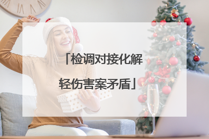 检调对接化解轻伤害案矛盾