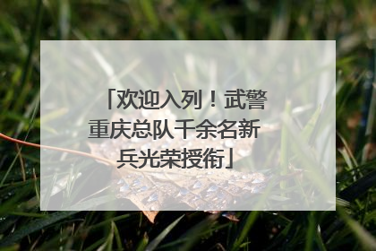 欢迎入列！武警重庆总队千余名新兵光荣授衔